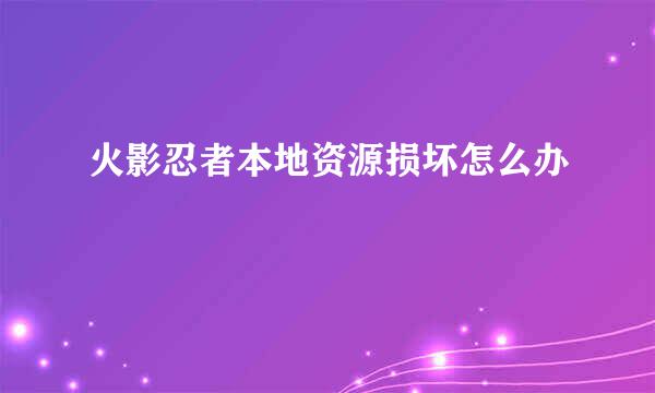 火影忍者本地资源损坏怎么办
