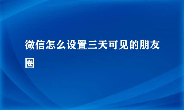 微信怎么设置三天可见的朋友圈