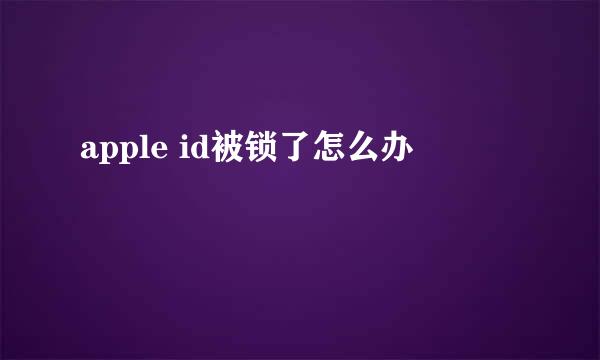 apple id被锁了怎么办