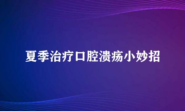 夏季治疗口腔溃疡小妙招