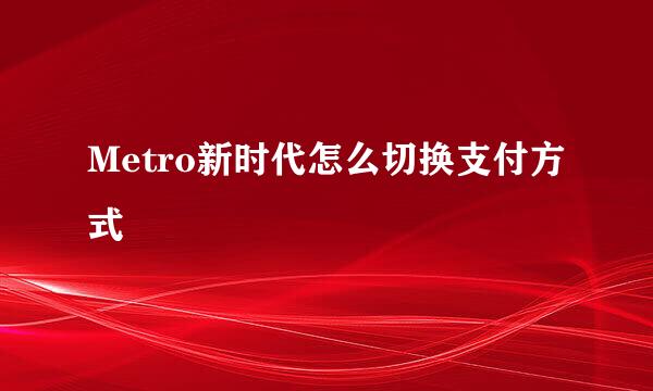 Metro新时代怎么切换支付方式