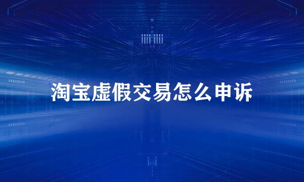 淘宝虚假交易怎么申诉