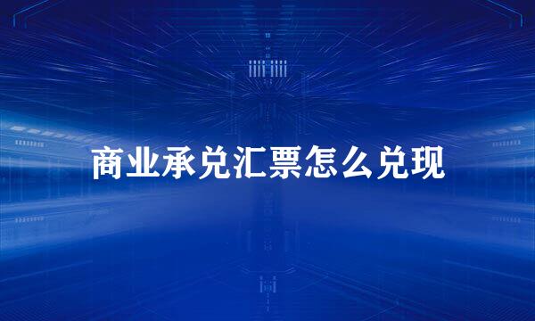 商业承兑汇票怎么兑现
