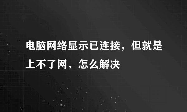 电脑网络显示已连接，但就是上不了网，怎么解决