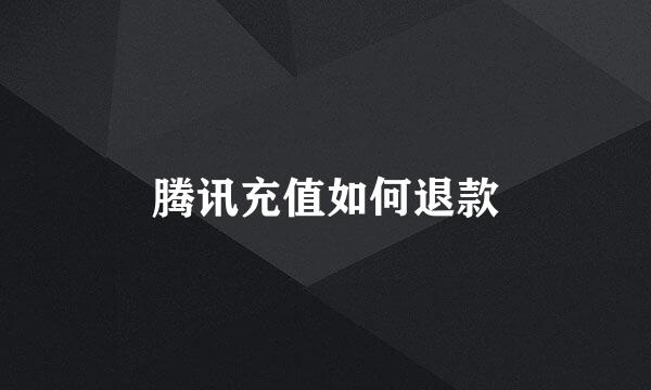 腾讯充值如何退款
