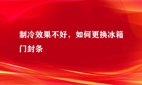 制冷效果不好，如何更换冰箱门封条