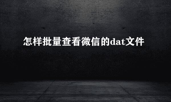 怎样批量查看微信的dat文件