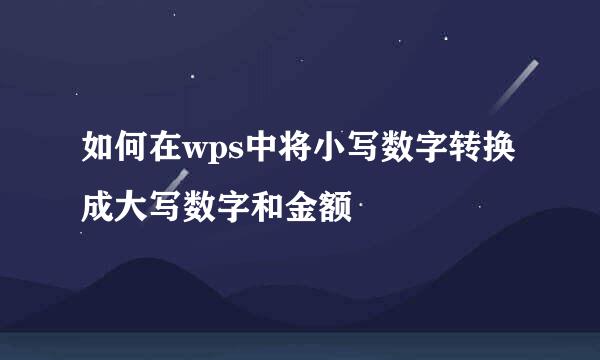 如何在wps中将小写数字转换成大写数字和金额