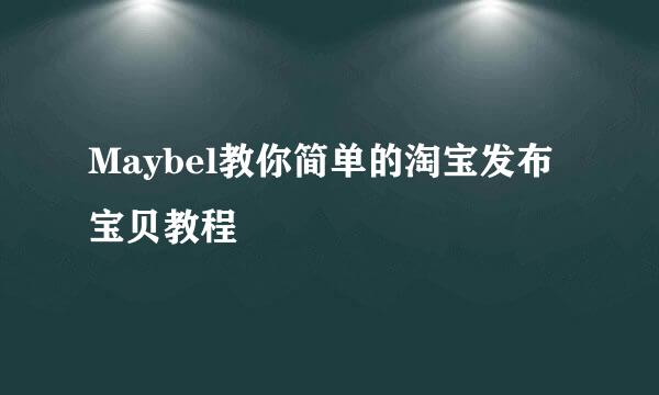 Maybel教你简单的淘宝发布宝贝教程