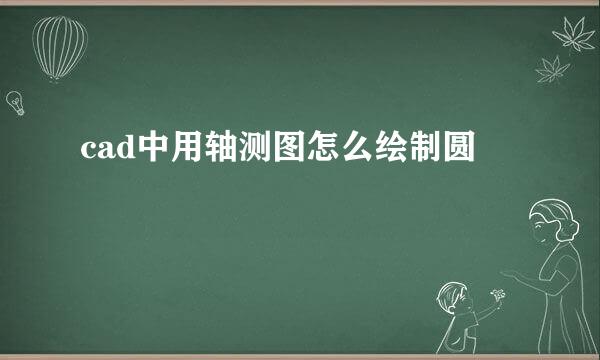 cad中用轴测图怎么绘制圆