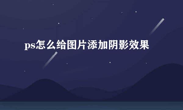 ps怎么给图片添加阴影效果