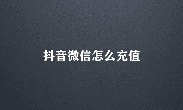 抖音微信怎么充值