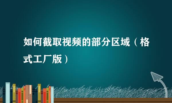如何截取视频的部分区域（格式工厂版）