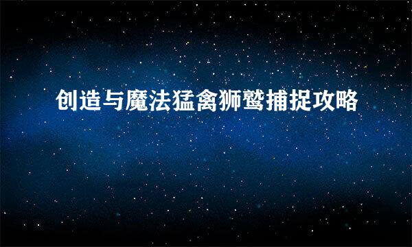 创造与魔法猛禽狮鹫捕捉攻略
