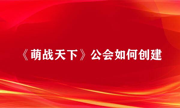 《萌战天下》公会如何创建