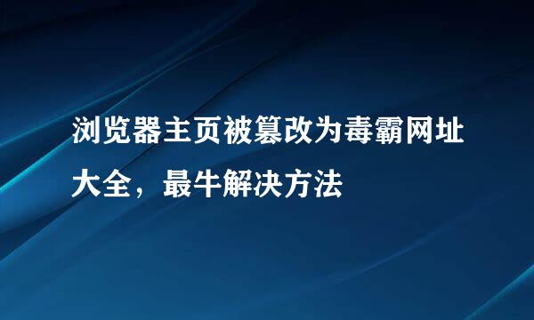 浏览器主页被篡改为毒霸网址大全，最牛解决方法