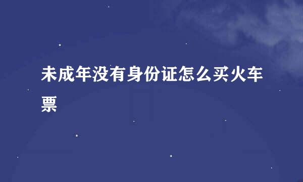 未成年没有身份证怎么买火车票