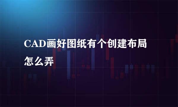 CAD画好图纸有个创建布局怎么弄