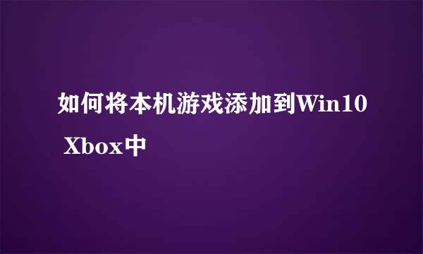 如何将本机游戏添加到Win10 Xbox中