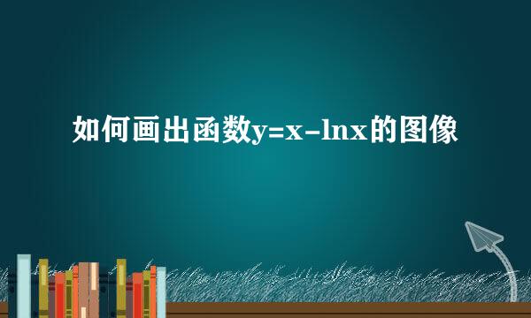 如何画出函数y=x-lnx的图像