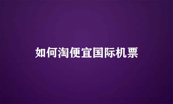 如何淘便宜国际机票