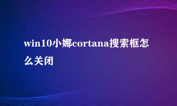 win10小娜cortana搜索框怎么关闭