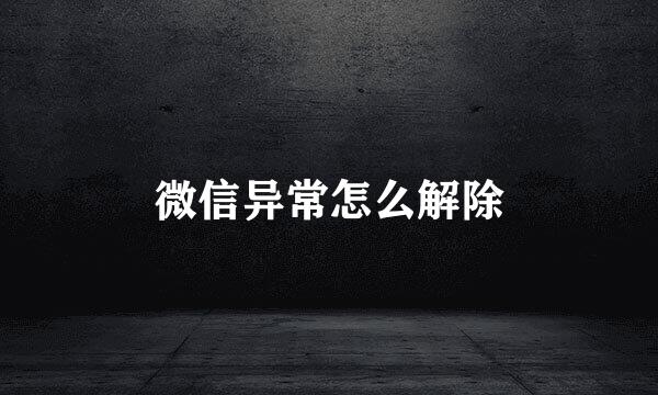 微信异常怎么解除