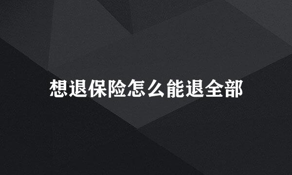 想退保险怎么能退全部