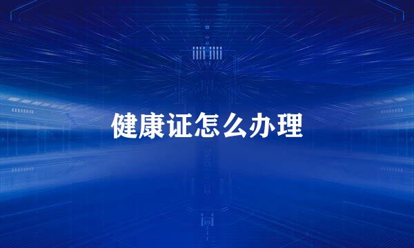健康证怎么办理