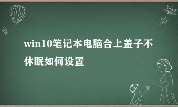 win10笔记本电脑合上盖子不休眠如何设置