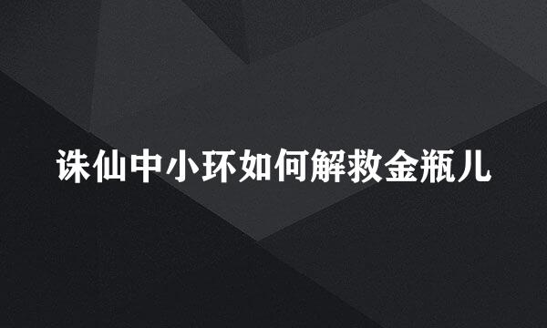 诛仙中小环如何解救金瓶儿