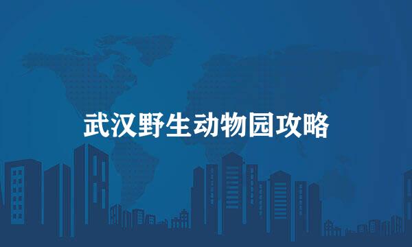 武汉野生动物园攻略