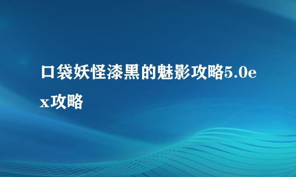 口袋妖怪漆黑的魅影攻略5.0ex攻略