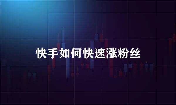 快手如何快速涨粉丝
