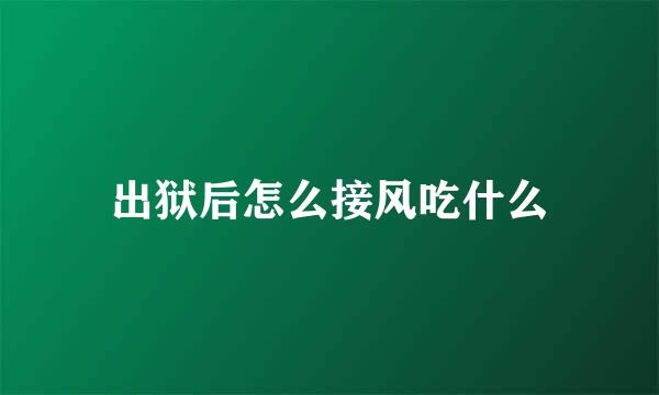 出狱后怎么接风吃什么