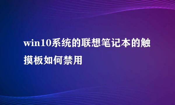 win10系统的联想笔记本的触摸板如何禁用