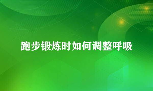 跑步锻炼时如何调整呼吸
