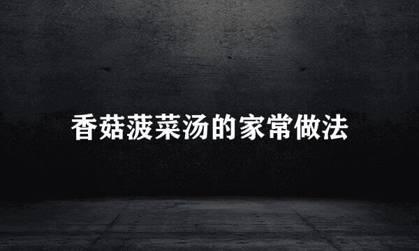 香菇菠菜汤的家常做法