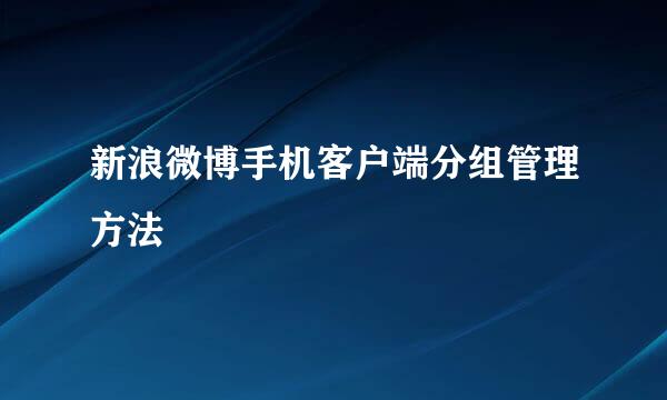 新浪微博手机客户端分组管理方法