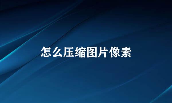 怎么压缩图片像素