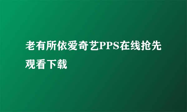 老有所依爱奇艺PPS在线抢先观看下载