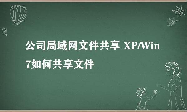 公司局域网文件共享 XP/Win7如何共享文件