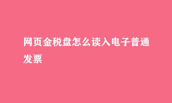 网页金税盘怎么读入电子普通发票