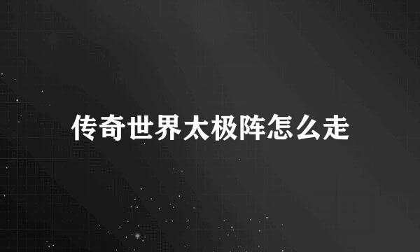 传奇世界太极阵怎么走