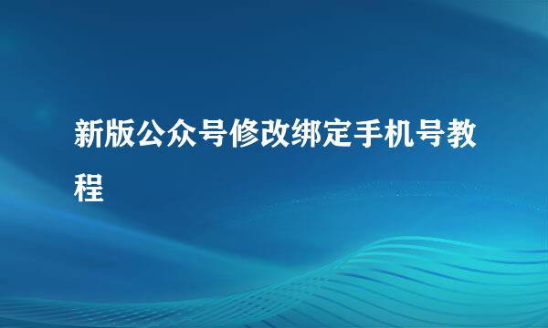 新版公众号修改绑定手机号教程