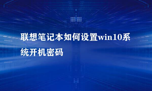 联想笔记本如何设置win10系统开机密码