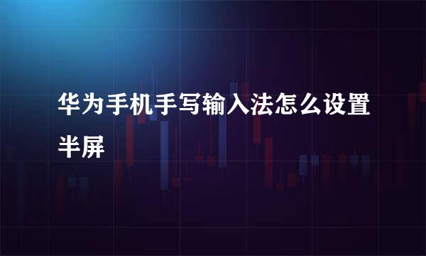 华为手机手写输入法怎么设置半屏
