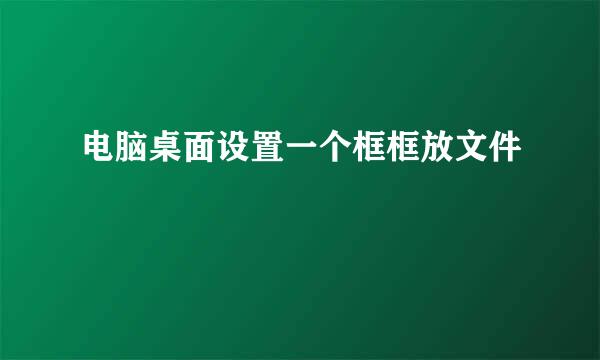电脑桌面设置一个框框放文件