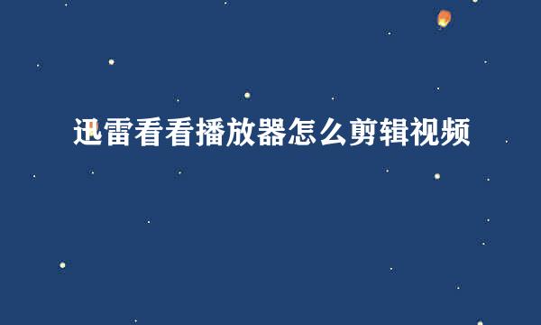 迅雷看看播放器怎么剪辑视频