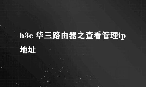 h3c 华三路由器之查看管理ip地址